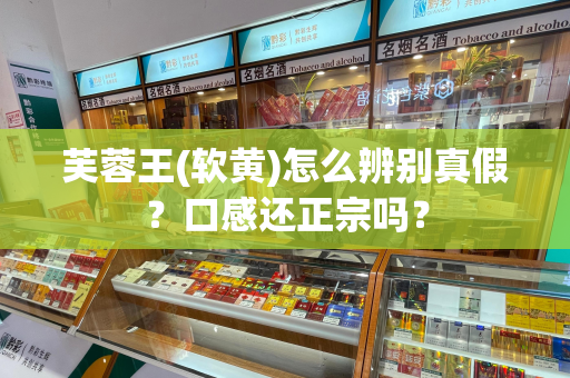 芙蓉王(软黄)怎么辨别真假？口感还正宗吗？