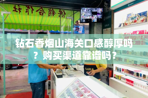 钻石香烟山海关口感醇厚吗？购买渠道靠谱吗？