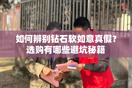 如何辨别钻石软如意真假？选购有哪些避坑秘籍